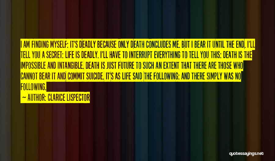 Clarice Lispector Quotes: I Am Finding Myself: It's Deadly Because Only Death Concludes Me. But I Bear It Until The End. I'll Tell