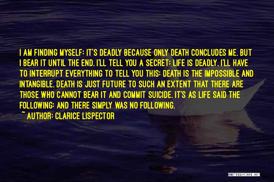 Clarice Lispector Quotes: I Am Finding Myself: It's Deadly Because Only Death Concludes Me. But I Bear It Until The End. I'll Tell