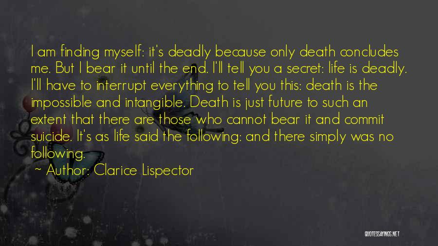 Clarice Lispector Quotes: I Am Finding Myself: It's Deadly Because Only Death Concludes Me. But I Bear It Until The End. I'll Tell