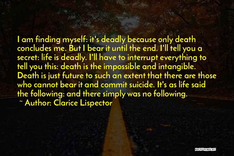 Clarice Lispector Quotes: I Am Finding Myself: It's Deadly Because Only Death Concludes Me. But I Bear It Until The End. I'll Tell