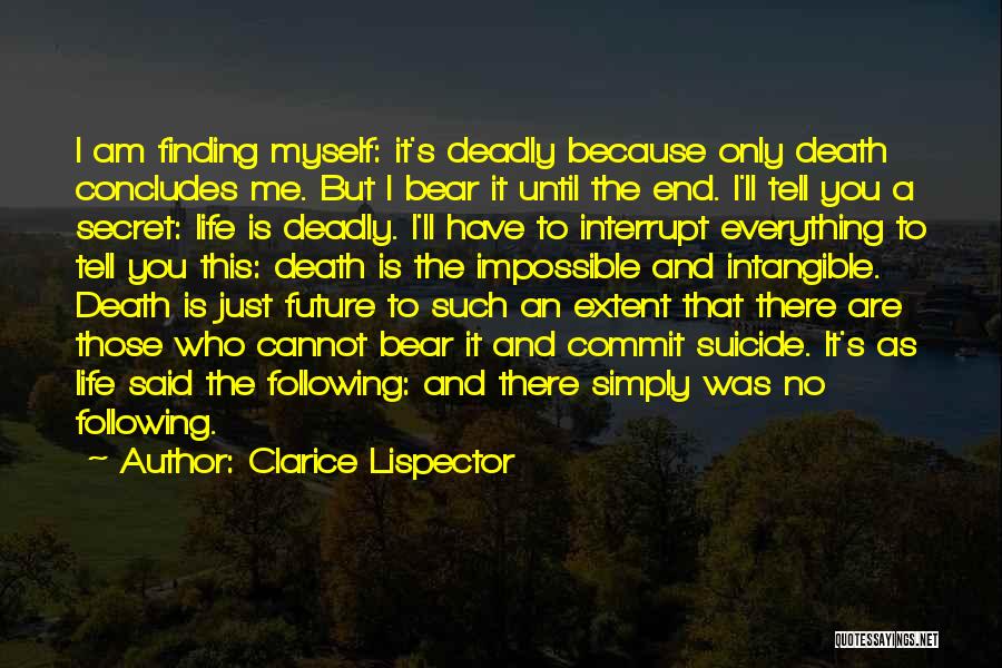 Clarice Lispector Quotes: I Am Finding Myself: It's Deadly Because Only Death Concludes Me. But I Bear It Until The End. I'll Tell