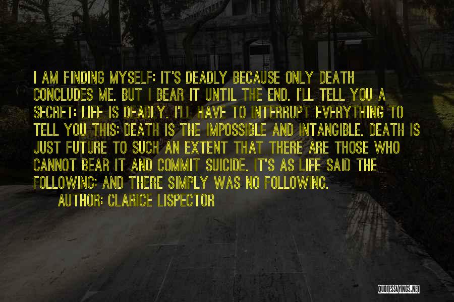 Clarice Lispector Quotes: I Am Finding Myself: It's Deadly Because Only Death Concludes Me. But I Bear It Until The End. I'll Tell