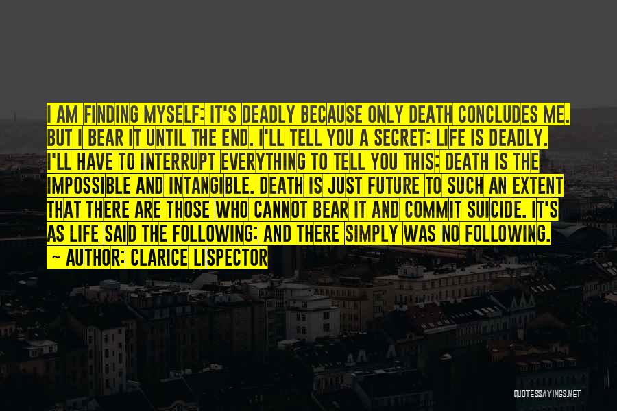 Clarice Lispector Quotes: I Am Finding Myself: It's Deadly Because Only Death Concludes Me. But I Bear It Until The End. I'll Tell