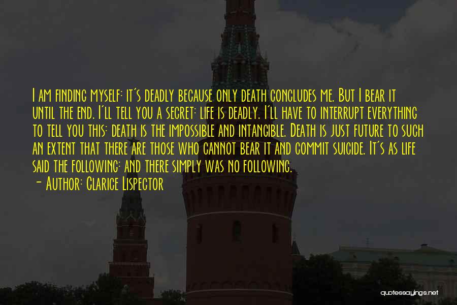 Clarice Lispector Quotes: I Am Finding Myself: It's Deadly Because Only Death Concludes Me. But I Bear It Until The End. I'll Tell