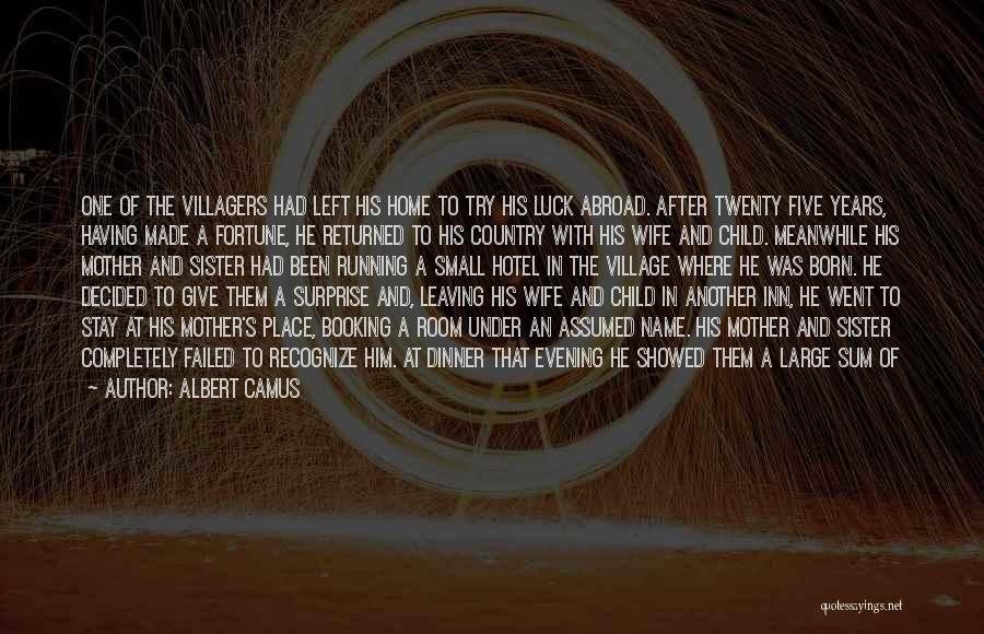 Albert Camus Quotes: One Of The Villagers Had Left His Home To Try His Luck Abroad. After Twenty Five Years, Having Made A