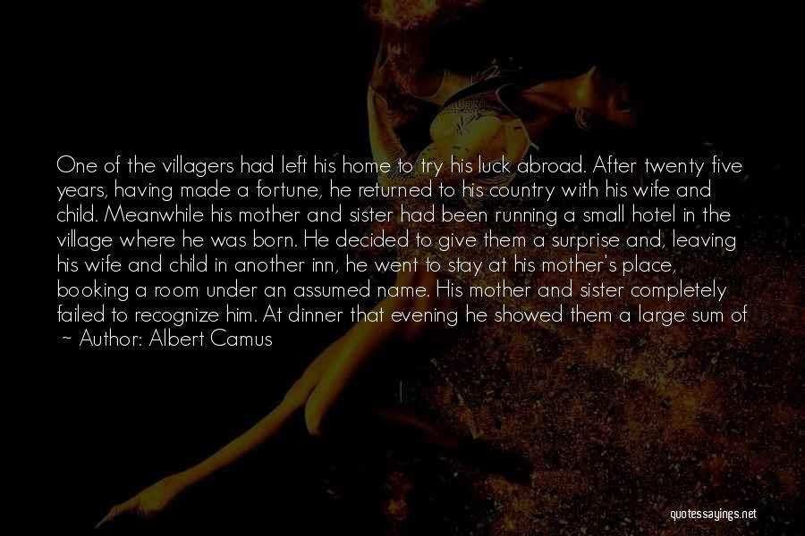 Albert Camus Quotes: One Of The Villagers Had Left His Home To Try His Luck Abroad. After Twenty Five Years, Having Made A