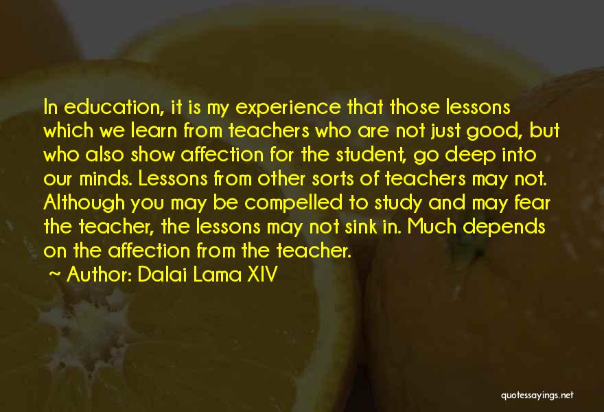 Dalai Lama XIV Quotes: In Education, It Is My Experience That Those Lessons Which We Learn From Teachers Who Are Not Just Good, But