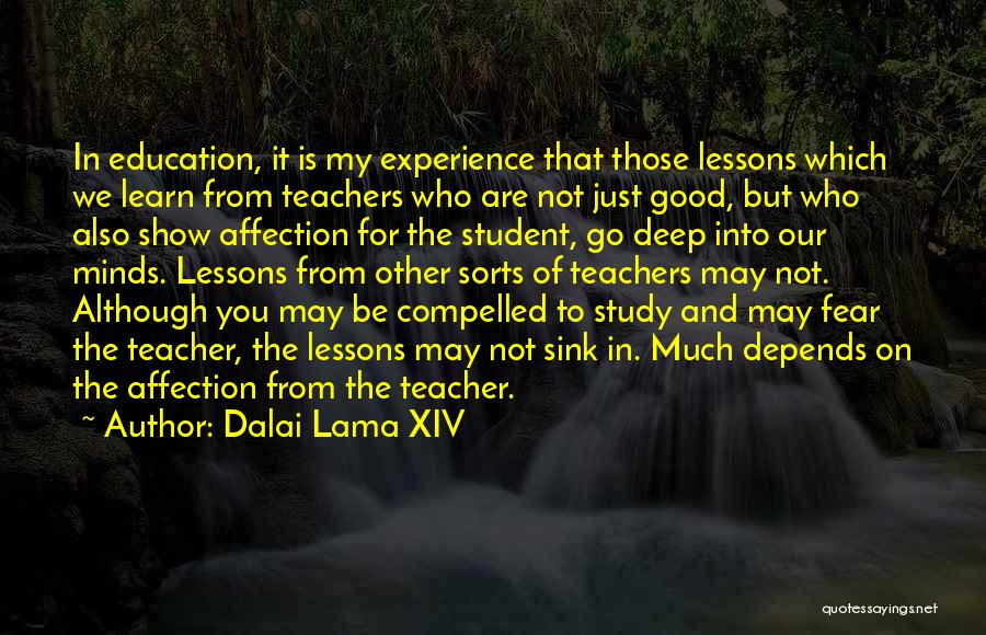 Dalai Lama XIV Quotes: In Education, It Is My Experience That Those Lessons Which We Learn From Teachers Who Are Not Just Good, But