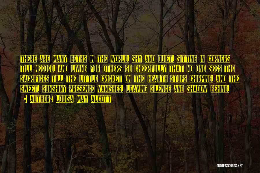 Louisa May Alcott Quotes: There Are Many Beths In The World, Shy And Quiet, Sitting In Corners Till Needed, And Living For Others So