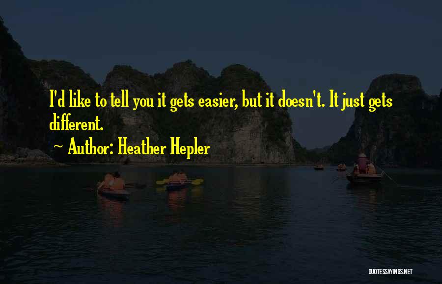 Heather Hepler Quotes: I'd Like To Tell You It Gets Easier, But It Doesn't. It Just Gets Different.