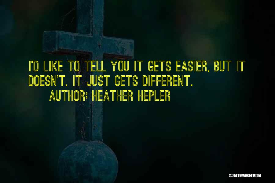 Heather Hepler Quotes: I'd Like To Tell You It Gets Easier, But It Doesn't. It Just Gets Different.