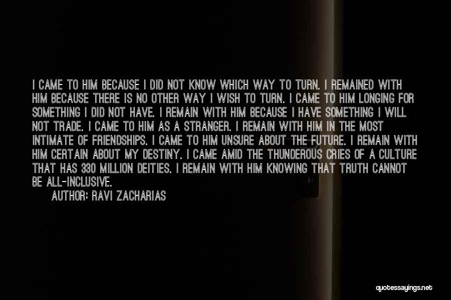 Ravi Zacharias Quotes: I Came To Him Because I Did Not Know Which Way To Turn. I Remained With Him Because There Is