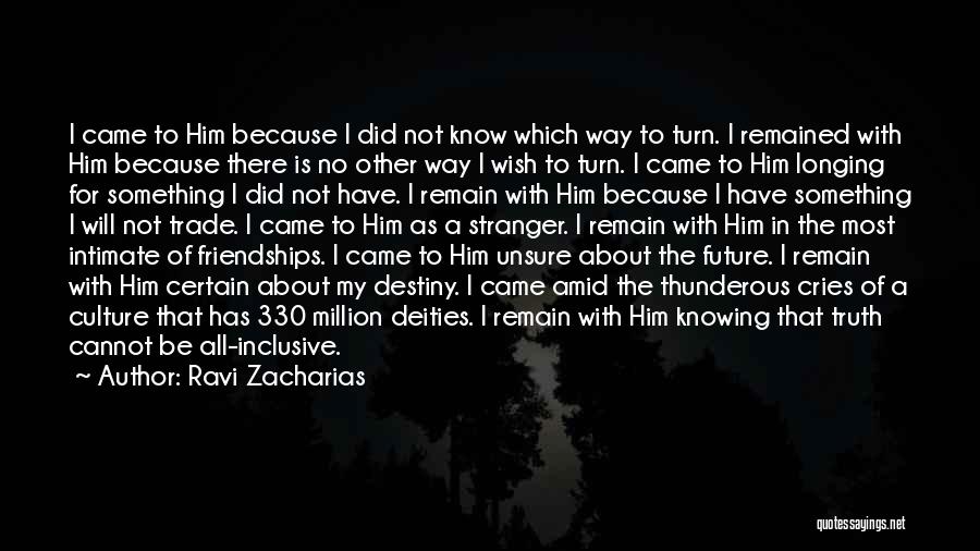 Ravi Zacharias Quotes: I Came To Him Because I Did Not Know Which Way To Turn. I Remained With Him Because There Is