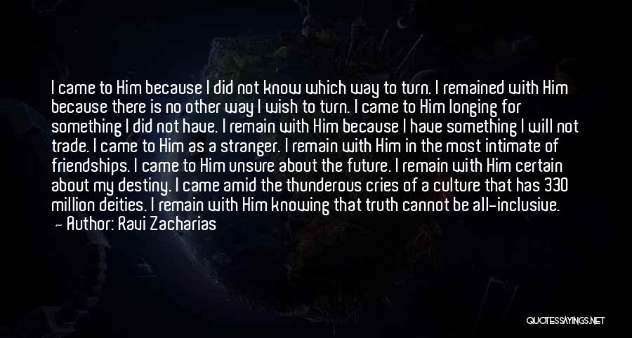 Ravi Zacharias Quotes: I Came To Him Because I Did Not Know Which Way To Turn. I Remained With Him Because There Is