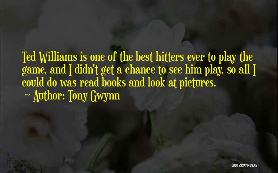 Tony Gwynn Quotes: Ted Williams Is One Of The Best Hitters Ever To Play The Game, And I Didn't Get A Chance To