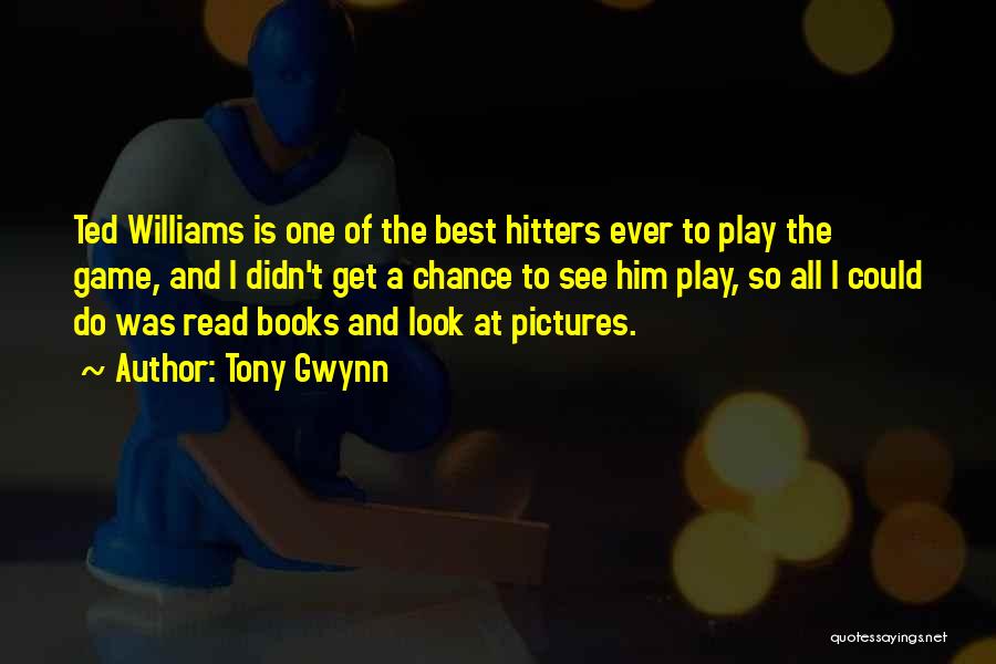 Tony Gwynn Quotes: Ted Williams Is One Of The Best Hitters Ever To Play The Game, And I Didn't Get A Chance To