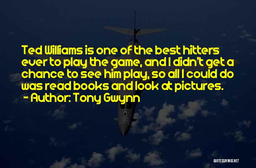 Tony Gwynn Quotes: Ted Williams Is One Of The Best Hitters Ever To Play The Game, And I Didn't Get A Chance To