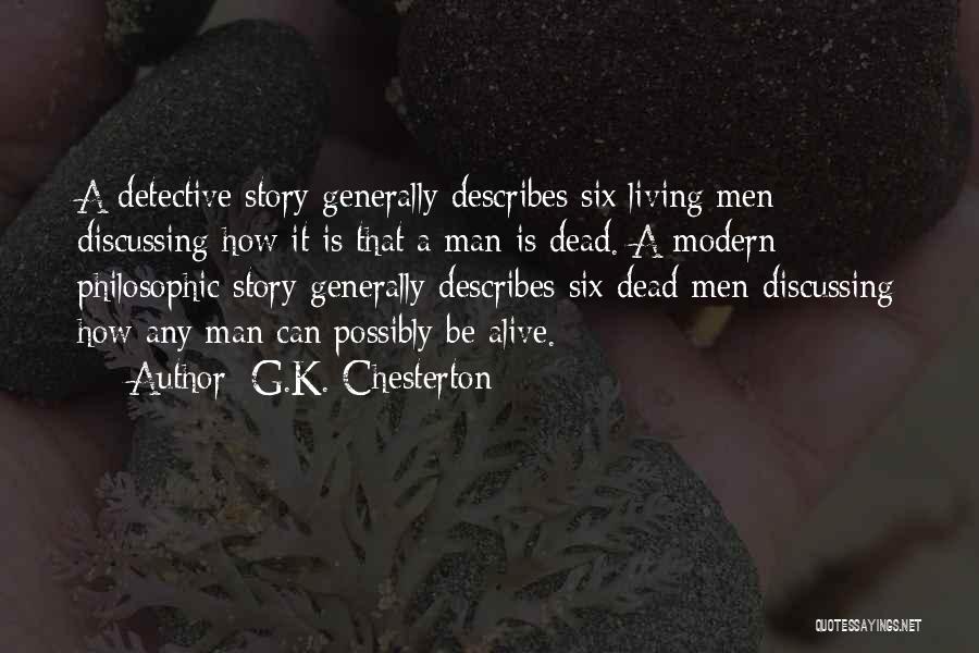 G.K. Chesterton Quotes: A Detective Story Generally Describes Six Living Men Discussing How It Is That A Man Is Dead. A Modern Philosophic