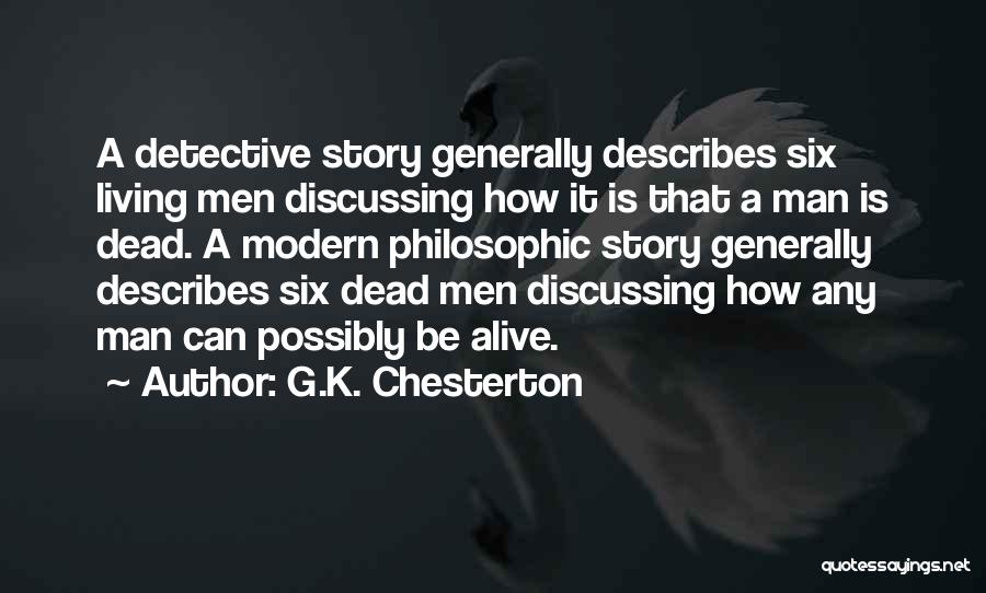 G.K. Chesterton Quotes: A Detective Story Generally Describes Six Living Men Discussing How It Is That A Man Is Dead. A Modern Philosophic