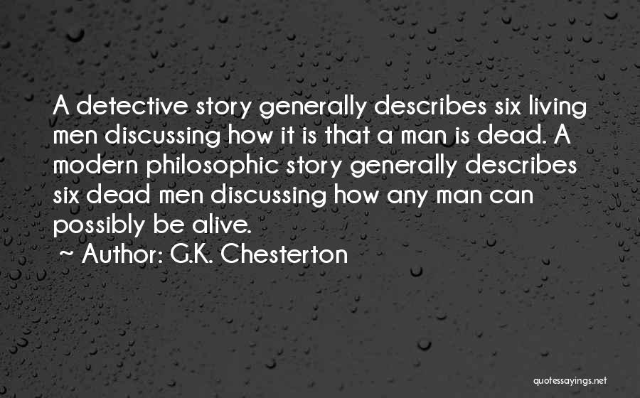 G.K. Chesterton Quotes: A Detective Story Generally Describes Six Living Men Discussing How It Is That A Man Is Dead. A Modern Philosophic