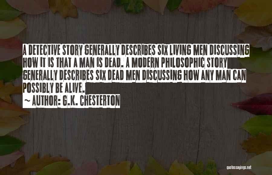 G.K. Chesterton Quotes: A Detective Story Generally Describes Six Living Men Discussing How It Is That A Man Is Dead. A Modern Philosophic