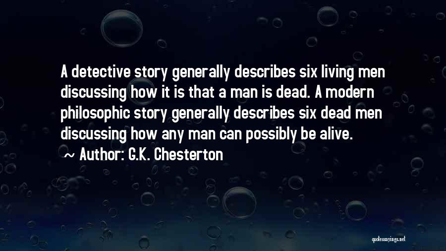 G.K. Chesterton Quotes: A Detective Story Generally Describes Six Living Men Discussing How It Is That A Man Is Dead. A Modern Philosophic