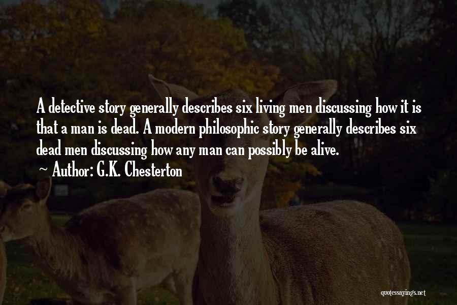 G.K. Chesterton Quotes: A Detective Story Generally Describes Six Living Men Discussing How It Is That A Man Is Dead. A Modern Philosophic