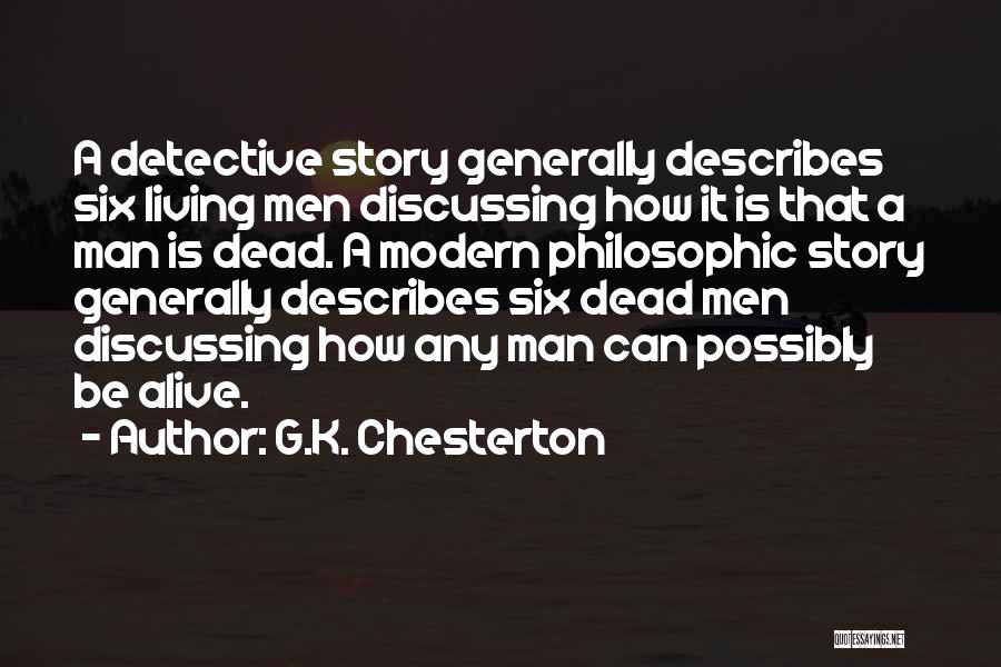 G.K. Chesterton Quotes: A Detective Story Generally Describes Six Living Men Discussing How It Is That A Man Is Dead. A Modern Philosophic