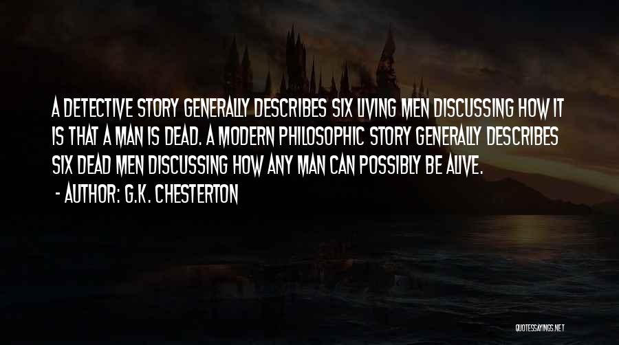 G.K. Chesterton Quotes: A Detective Story Generally Describes Six Living Men Discussing How It Is That A Man Is Dead. A Modern Philosophic