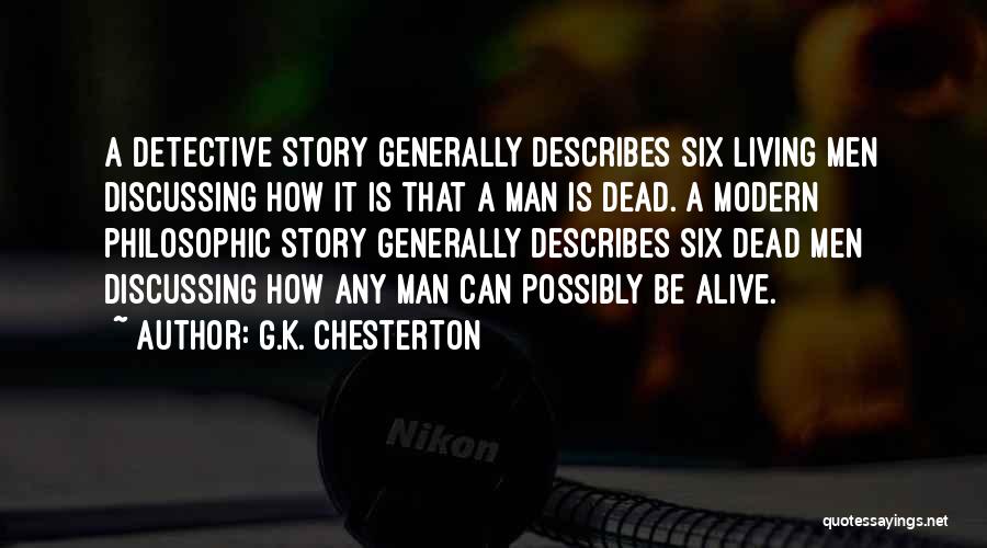G.K. Chesterton Quotes: A Detective Story Generally Describes Six Living Men Discussing How It Is That A Man Is Dead. A Modern Philosophic