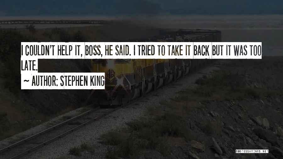 Stephen King Quotes: I Couldn't Help It, Boss, He Said. I Tried To Take It Back But It Was Too Late.