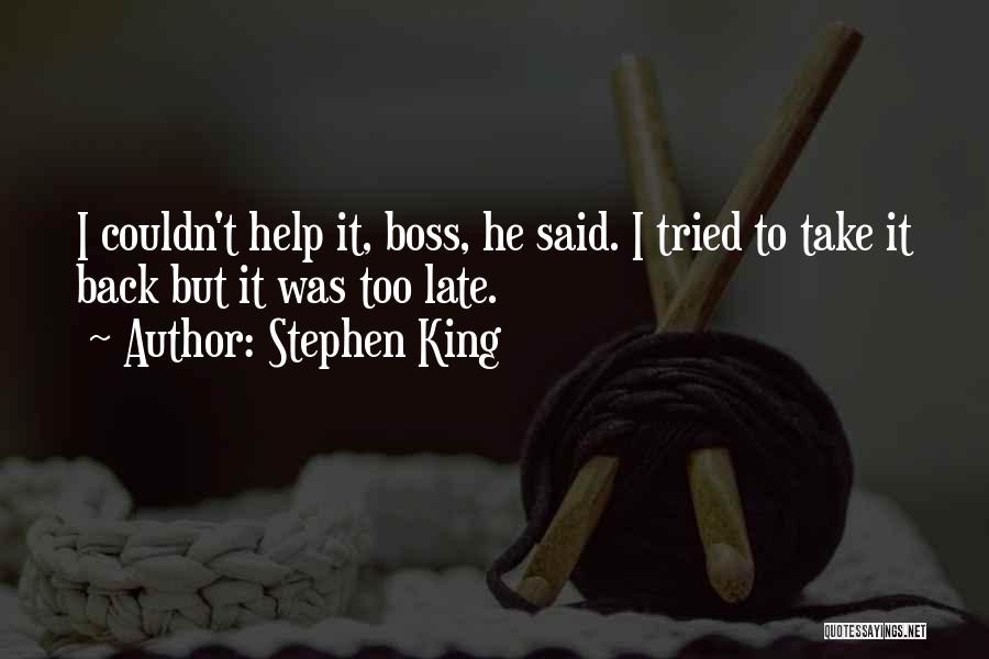 Stephen King Quotes: I Couldn't Help It, Boss, He Said. I Tried To Take It Back But It Was Too Late.