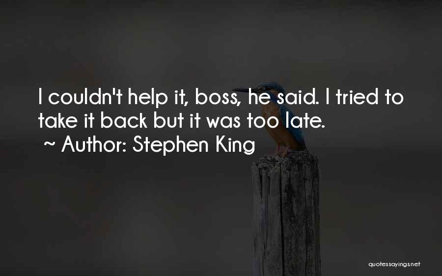 Stephen King Quotes: I Couldn't Help It, Boss, He Said. I Tried To Take It Back But It Was Too Late.