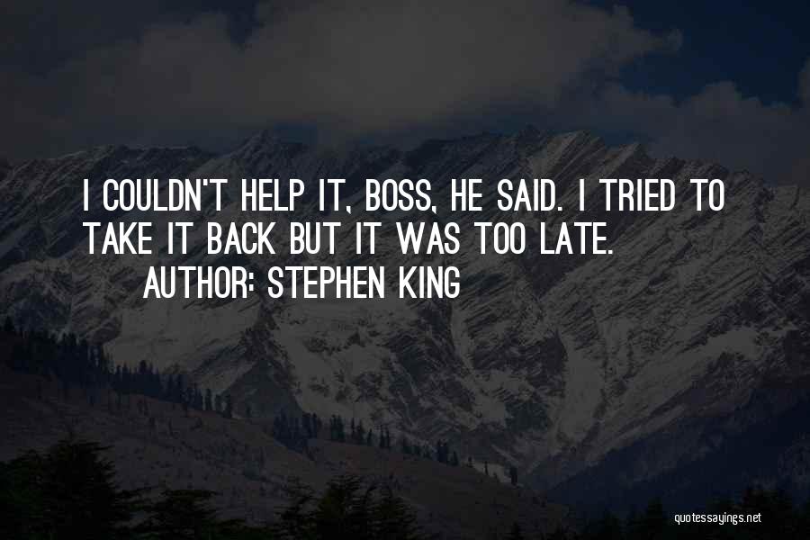 Stephen King Quotes: I Couldn't Help It, Boss, He Said. I Tried To Take It Back But It Was Too Late.