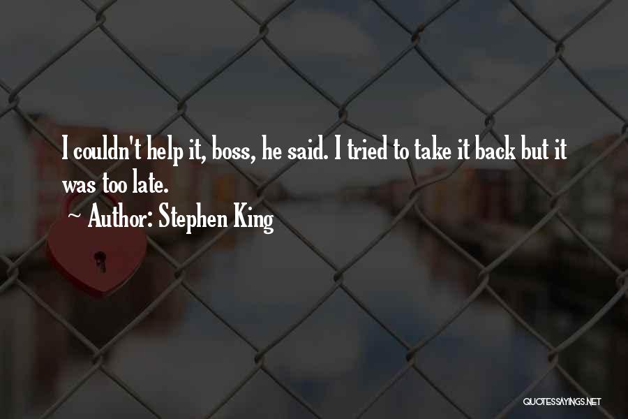Stephen King Quotes: I Couldn't Help It, Boss, He Said. I Tried To Take It Back But It Was Too Late.
