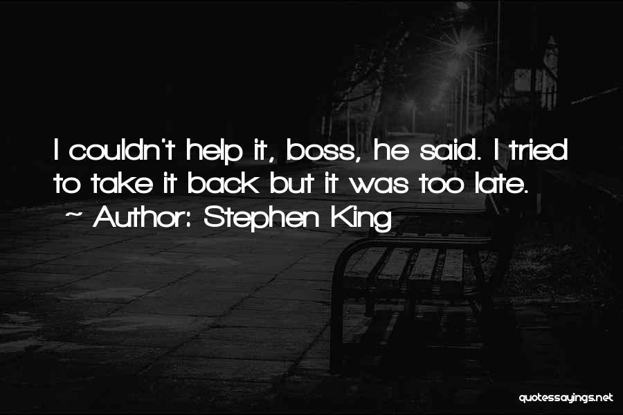 Stephen King Quotes: I Couldn't Help It, Boss, He Said. I Tried To Take It Back But It Was Too Late.