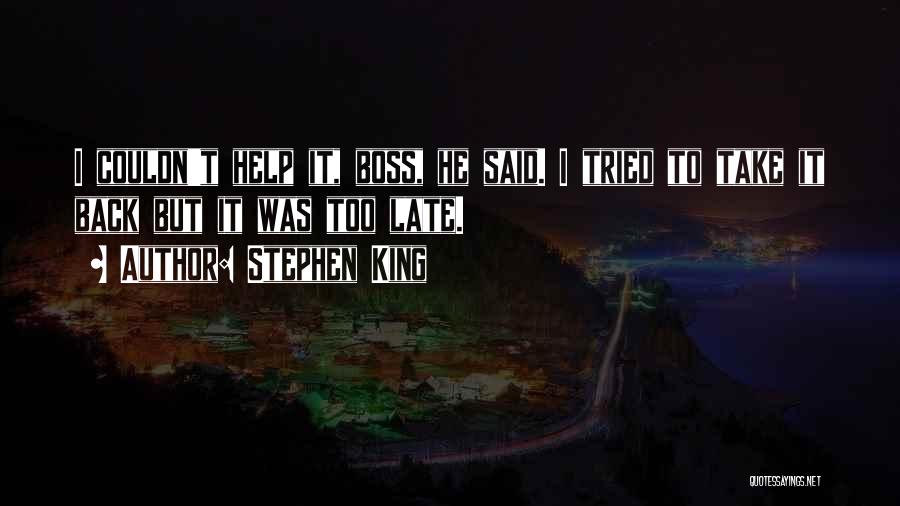 Stephen King Quotes: I Couldn't Help It, Boss, He Said. I Tried To Take It Back But It Was Too Late.