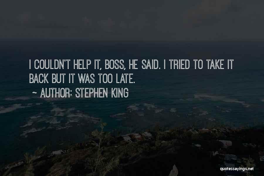 Stephen King Quotes: I Couldn't Help It, Boss, He Said. I Tried To Take It Back But It Was Too Late.