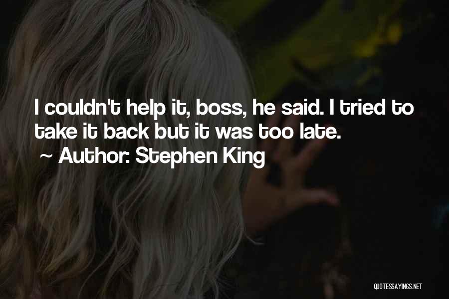 Stephen King Quotes: I Couldn't Help It, Boss, He Said. I Tried To Take It Back But It Was Too Late.