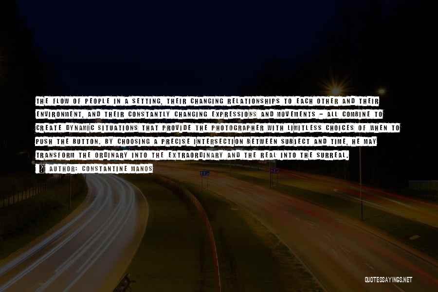 Constantine Manos Quotes: The Flow Of People In A Setting, Their Changing Relationships To Each Other And Their Environment, And Their Constantly Changing