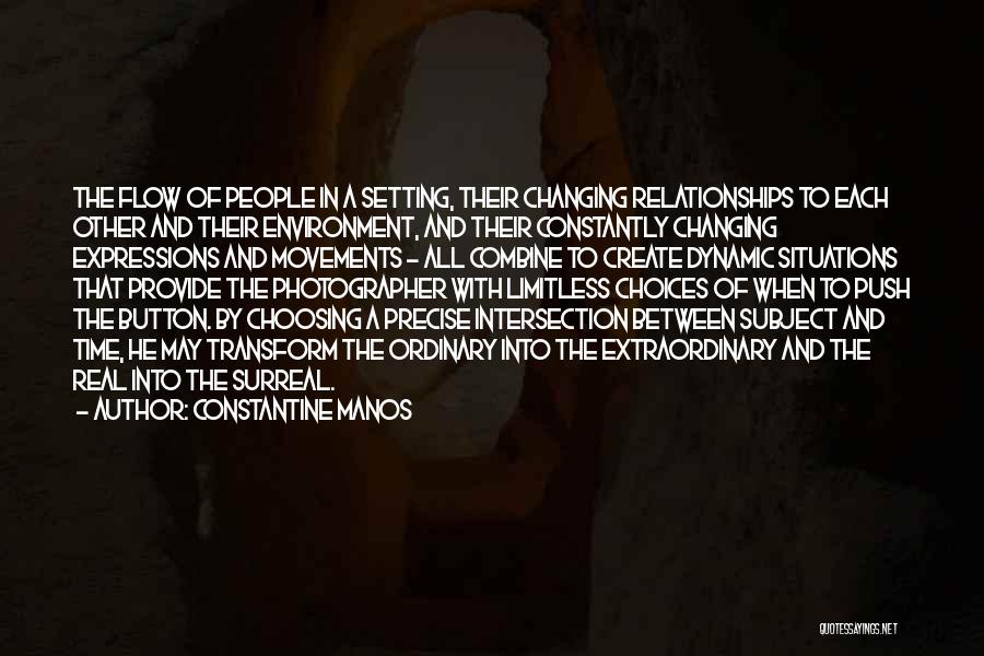 Constantine Manos Quotes: The Flow Of People In A Setting, Their Changing Relationships To Each Other And Their Environment, And Their Constantly Changing