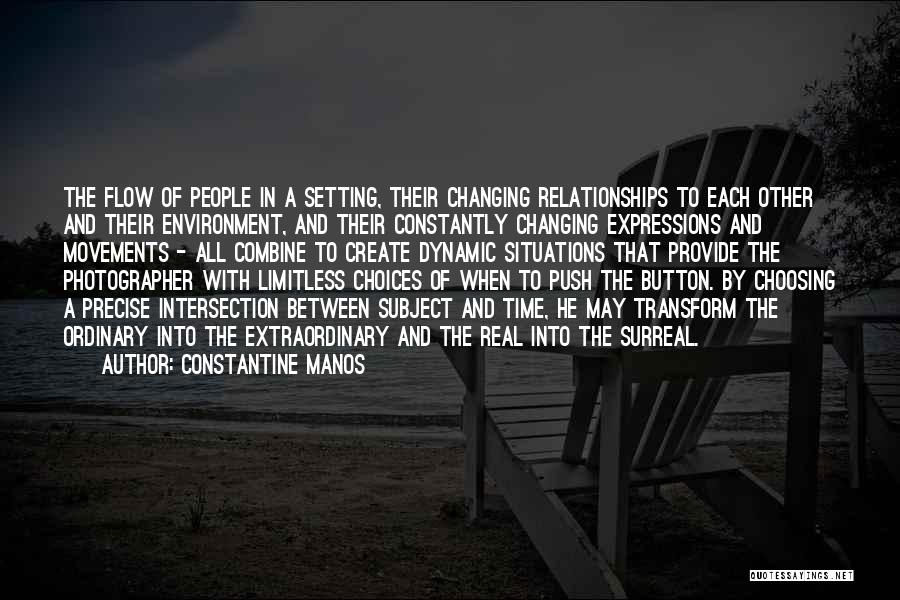 Constantine Manos Quotes: The Flow Of People In A Setting, Their Changing Relationships To Each Other And Their Environment, And Their Constantly Changing