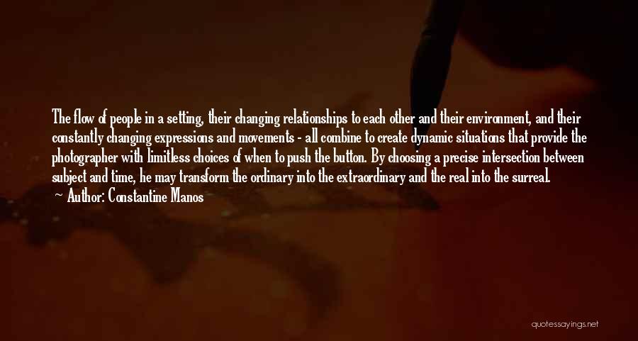 Constantine Manos Quotes: The Flow Of People In A Setting, Their Changing Relationships To Each Other And Their Environment, And Their Constantly Changing