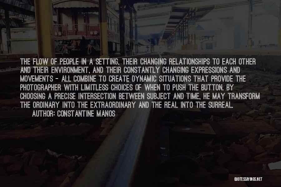 Constantine Manos Quotes: The Flow Of People In A Setting, Their Changing Relationships To Each Other And Their Environment, And Their Constantly Changing