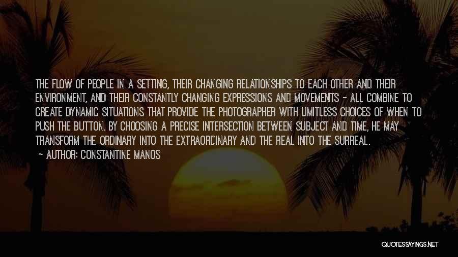 Constantine Manos Quotes: The Flow Of People In A Setting, Their Changing Relationships To Each Other And Their Environment, And Their Constantly Changing