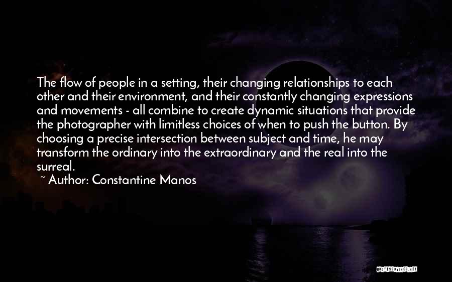 Constantine Manos Quotes: The Flow Of People In A Setting, Their Changing Relationships To Each Other And Their Environment, And Their Constantly Changing