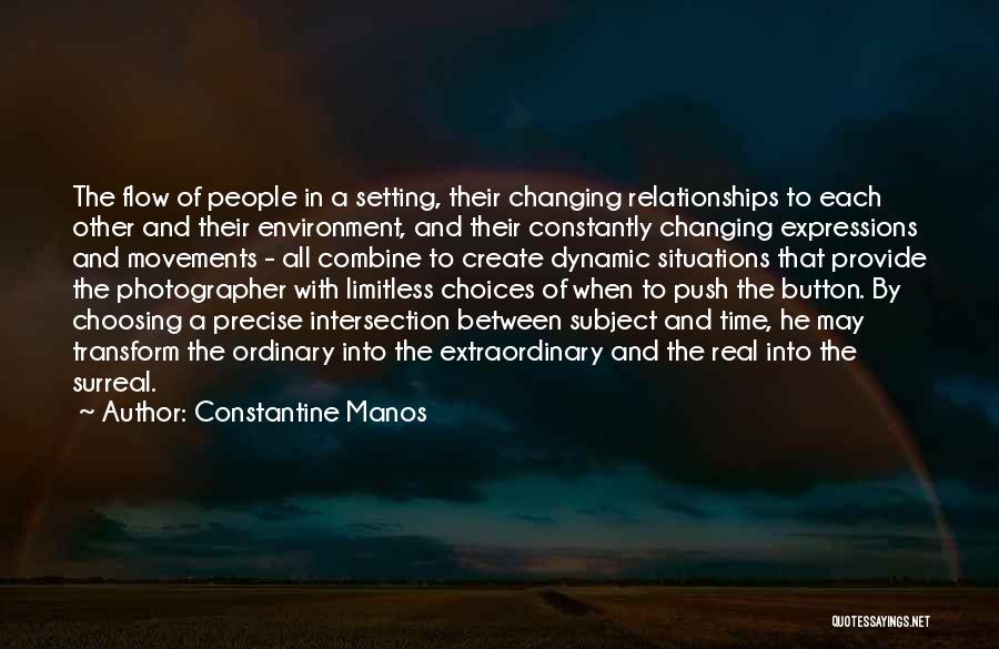 Constantine Manos Quotes: The Flow Of People In A Setting, Their Changing Relationships To Each Other And Their Environment, And Their Constantly Changing