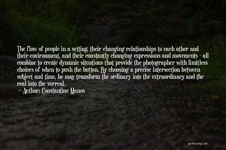 Constantine Manos Quotes: The Flow Of People In A Setting, Their Changing Relationships To Each Other And Their Environment, And Their Constantly Changing