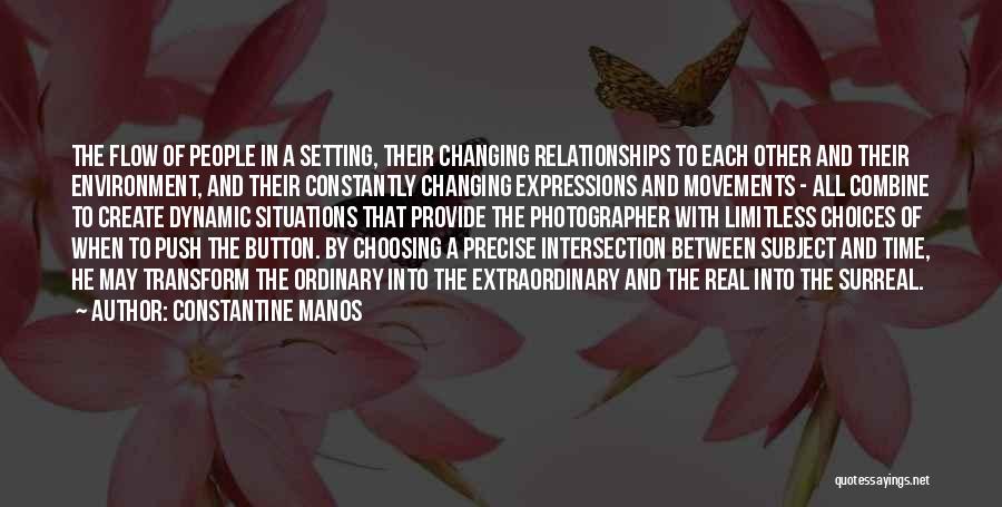 Constantine Manos Quotes: The Flow Of People In A Setting, Their Changing Relationships To Each Other And Their Environment, And Their Constantly Changing