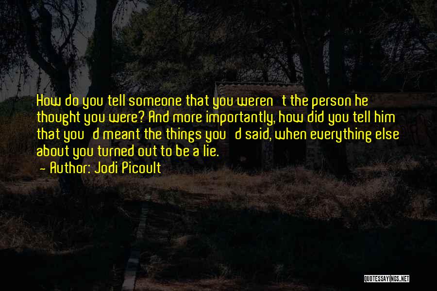 Jodi Picoult Quotes: How Do You Tell Someone That You Weren't The Person He Thought You Were? And More Importantly, How Did You